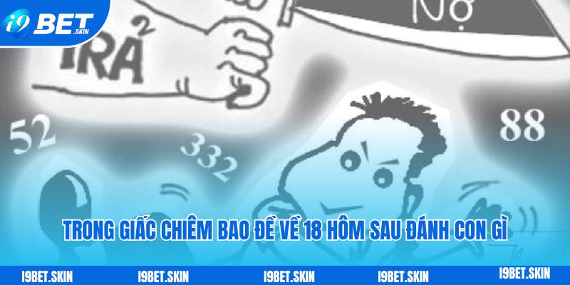 Đề về 18 hôm sau đánh con gì: Kinh nghiệm chơi đề i9bet 5 Trong giấc chiêm bao đề về 18 hôm sau đánh con gì